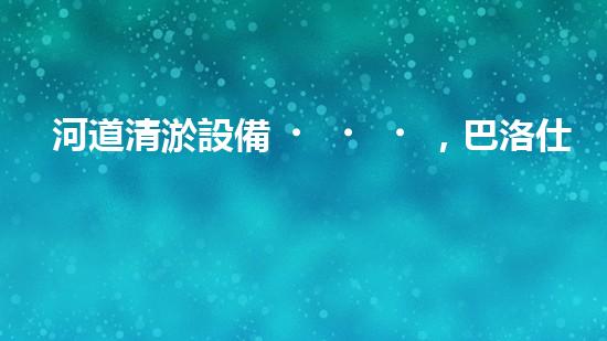 河道清淤設備，巴洛仕引領高效環(huán)保新潮流